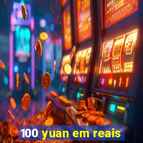 100 yuan em reais